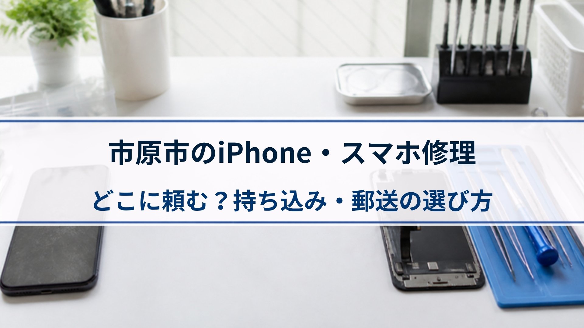 サムネイル：市原市のiPhone・スマホ修理はどこに頼む？持ち込み・郵送の選び方